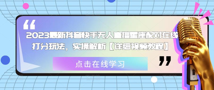 2023最新抖音快手无人直播星座配对在线打分玩法，实操解析【详细视频教程】-桐创网