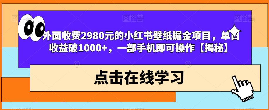 外面收费2980元的小红书壁纸掘金项目，单日收益破1000+，一部手机即可操作【揭秘】-桐创网