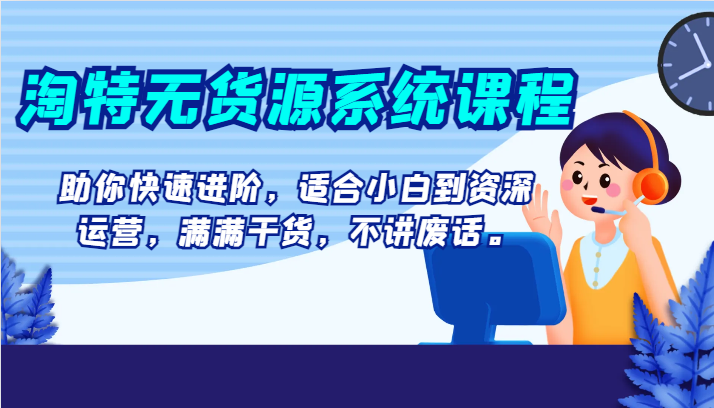 淘特无货源系统课程，助你快速进阶，适合小白到资深运营，满满干货，不讲废话。-桐创网