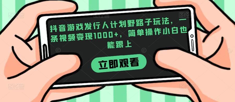 抖音游戏发行人计划野路子玩法，一条视频变现1000+，简单操作小白也能跟上【揭秘】-桐创网