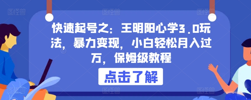 快速起号之：王明阳心学3.0玩法，暴力变现，小白轻松月入过万，保姆级教程-桐创网