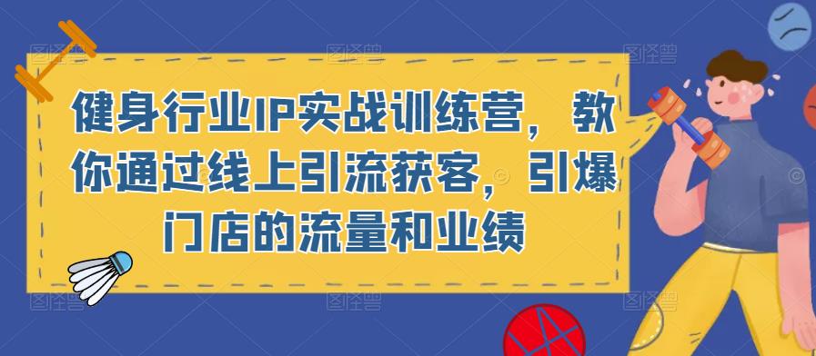 健身行业IP实战训练营，教你通过线上引流获客，引爆门店的流量和业绩-桐创网