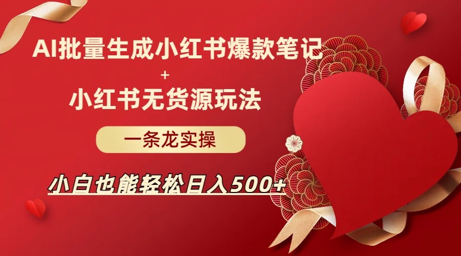 AI批量制造小红书爆款笔记+小红书无货源玩法一条龙实操，小白也能轻松日入500+-桐创网