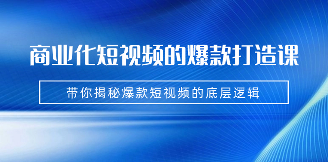 （7161期）商业化短视频的爆款打造课：手把手带你揭秘爆款短视频的底层逻辑（9节课）-桐创网