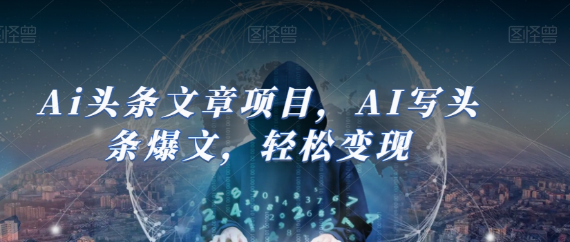 Ai头条文章项目，AI写头条爆文，轻松变现-桐创网