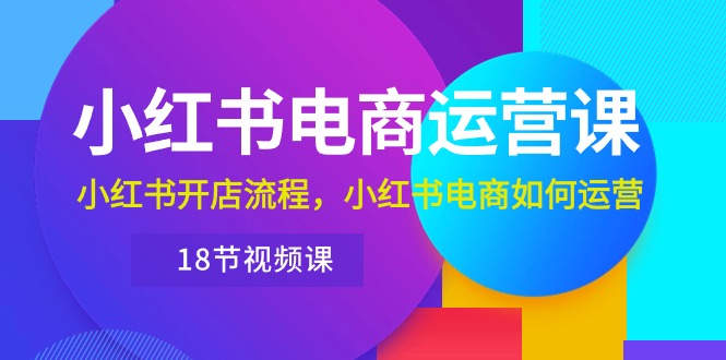 （10429期）小红书·电商运营课：小红书开店流程，小红书电商如何运营（18节视频课）-桐创网