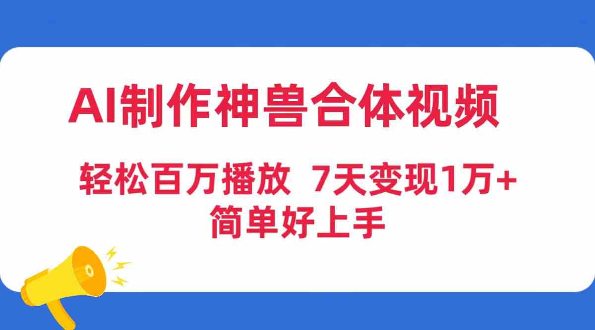 （9600期）AI制作神兽合体视频，轻松百万播放，七天变现1万+，简单好上手-桐创网