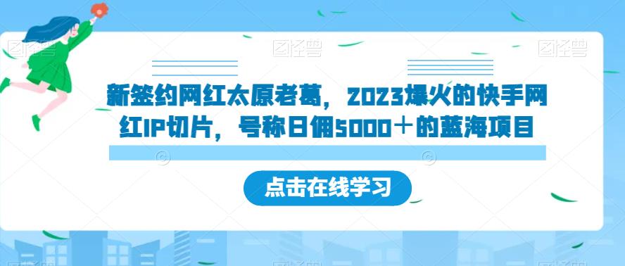 新签约网红太原老葛，2023爆火的快手网红IP切片，号称日佣5000＋的蓝海项目【揭秘】-桐创网