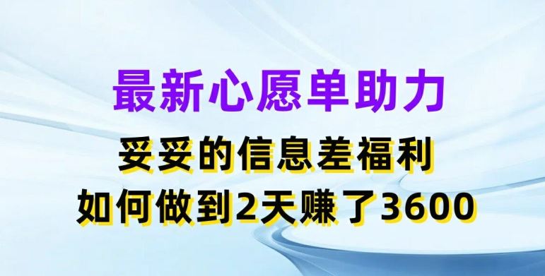 最新心愿单助力，妥妥的信息差福利，两天赚了3.6K【揭秘】-桐创网