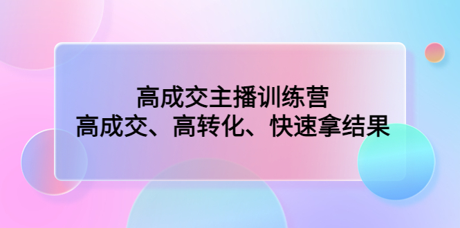 （4742期）高成交主播训练营：高成交、高转化、快速拿结果-桐创网