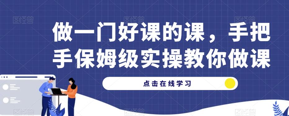 做一门好课的课，手把手保姆级实操教你做课-桐创网