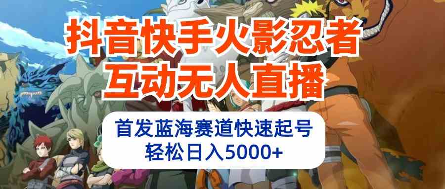 （10026期）抖音快手火影忍者互动无人直播 蓝海赛道快速起号 日入5000+教程+软件+素材-桐创网