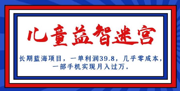 长期蓝海项目，儿童益智迷宫，一单利润39.8，几乎零成本，一部手机实现月入过万-桐创网