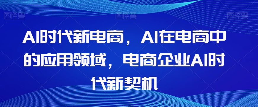 Al时代新电商，Al在电商中的应用领域，电商企业AI时代新契机-桐创网