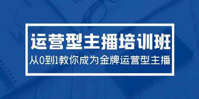 （9772期）2024运营型主播培训班：从0到1教你成为金牌运营型主播（29节课）-桐创网