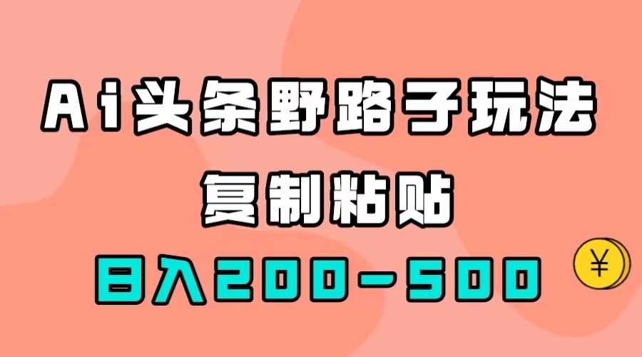 （7384期）AI头条野路子玩法，只需复制粘贴，日入200-500+-桐创网