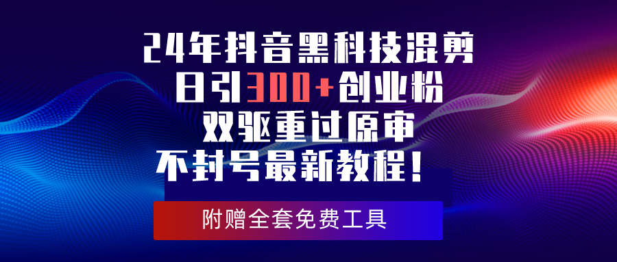 （10212期）24年抖音黑科技混剪日引300+创业粉，双驱重过原审不封号最新教程！-桐创网