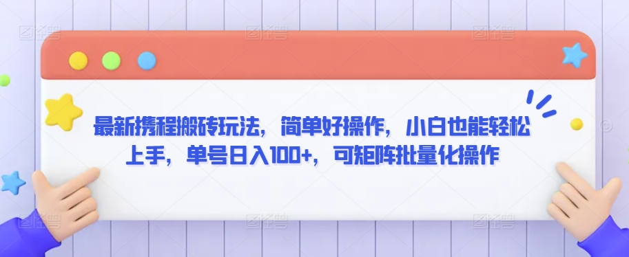 最新携程搬砖玩法，简单好操作，小白也能轻松上手，单号日入100+，可矩阵批量化操作-桐创网