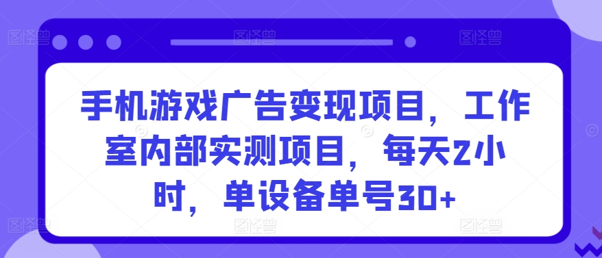 手机游戏广告变现项目，工作室内部实测项目，每天2小时，单设备单号30+-桐创网