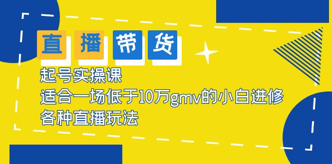 （5775期）2023直播带货起号实操课，适合一场低于·10万gmv的小白进修 各种直播玩法-桐创网