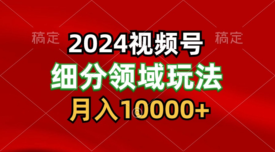 2024视频号分成计划细分领域玩法，每天5分钟，月入1W+-桐创网