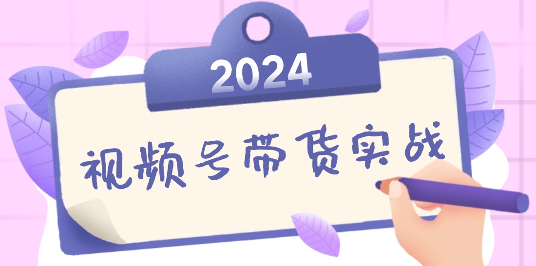 2024视频号最新带货实战课：无人直播/书单号卖货/个人IP口播 (附资料素材-桐创网