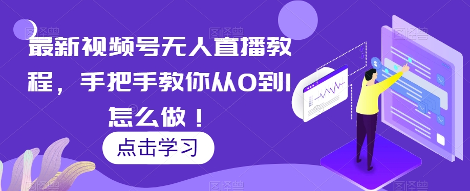 最新视频号无人直播教程，手把手教你从0到1怎么做！-桐创网