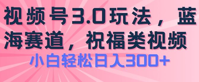 2024视频号蓝海项目，祝福类玩法3.0，操作简单易上手，日入300+【揭秘】-桐创网