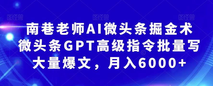 南巷老师AI微头条掘金术：微头条GPT高级指令批量写大量爆文，月入6000+-桐创网