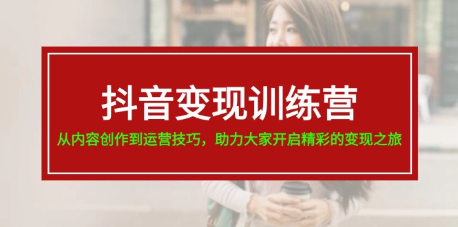 （11593期）抖音变现训练营，从内容创作到运营技巧，助力大家开启精彩的变现之旅-桐创网