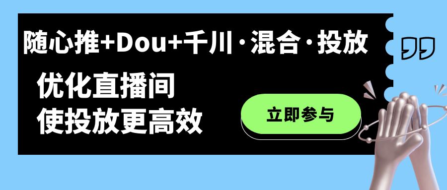 （7258期）随心推+Dou+千川·混合·投放新玩法，优化直播间使投放更高效-桐创网