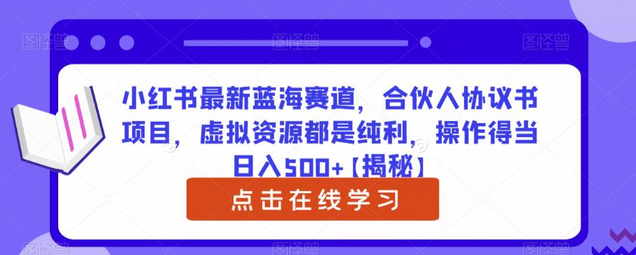 小红书最新蓝海赛道，合伙人协议书项目，虚拟资源都是纯利，操作得当日入500+【揭秘】-桐创网