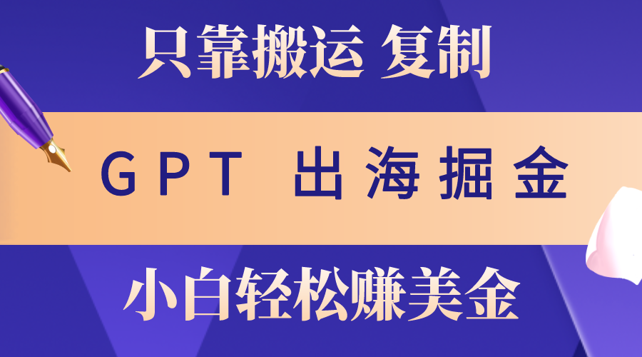 （10637期）出海掘金搬运，赚老外美金，月入3w+，仅需GPT粘贴复制，小白也能玩转-桐创网