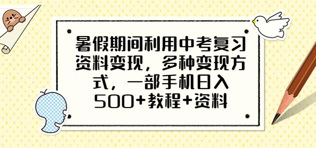 暑假期间利用中考复习资料变现，多种变现方式，一部手机日入500+教程+资料【揭秘】-桐创网