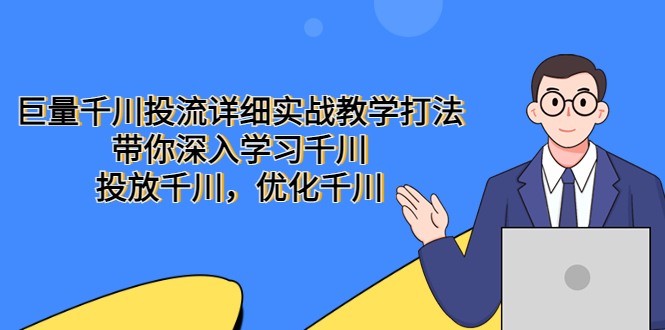 （5370期）巨量千川投流详细实战教学打法：带你深入学习千川，投放千川，优化千川-桐创网