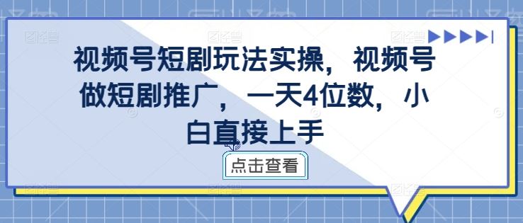 视频号短剧玩法实操，视频号做短剧推广，一天4位数，小白直接上手-桐创网