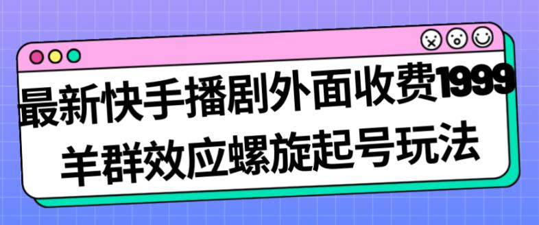 最新快手播剧外面收费1999羊群效应螺旋起号玩法配合流量日入几百完全不是问题-桐创网