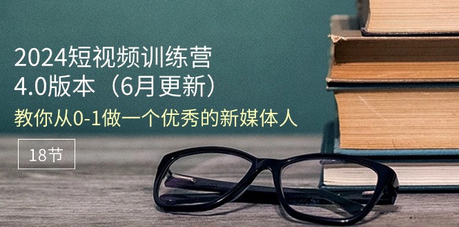 （11006期）2024短视频训练营-6月4.0版本：教你从0-1做一个优秀的新媒体人（18节）-桐创网