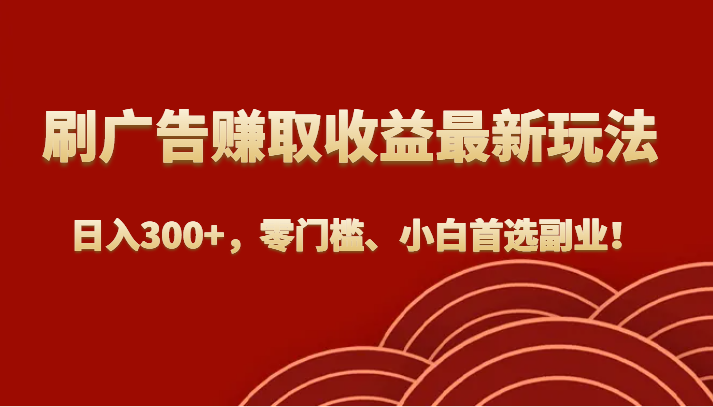 刷广告赚取收益最新玩法，日入300+，零门槛、小白首选副业！-桐创网