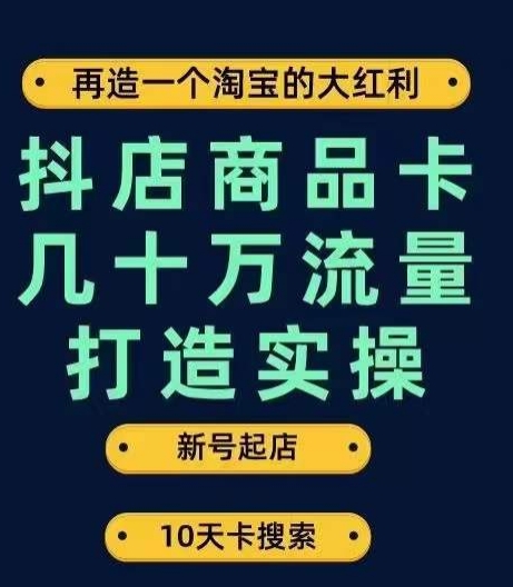 抖店商品卡几十万流量打造实操，从新号起店到一天几十万搜索、推荐流量完整实操步骤-桐创网