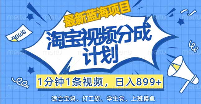 （12101期）【最新蓝海项目】淘宝视频分成计划，1分钟1条视频，日入899+，有手就行-桐创网