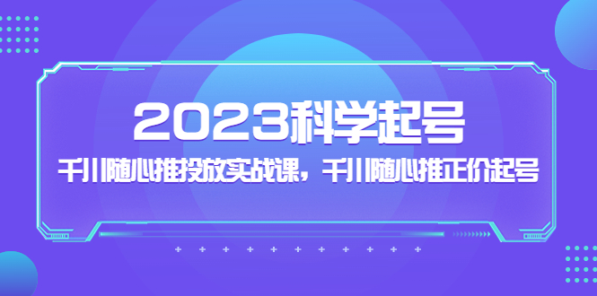 （5092期）2023科学起号，千川随心推投放实战课，千川随心推正价起号-桐创网