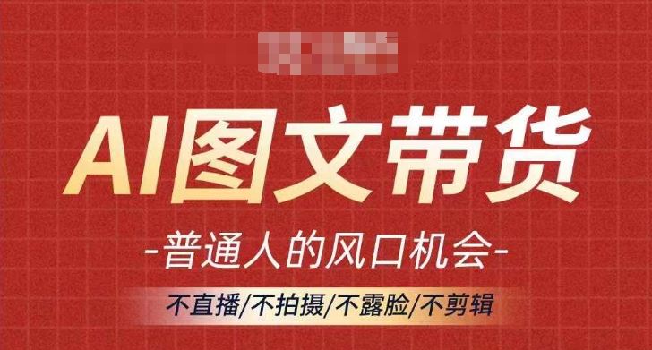 AI图文带货流量新趋势，普通人的风口机会，不直播/不拍摄/不露脸/不剪辑，轻松实现月入过万-桐创网