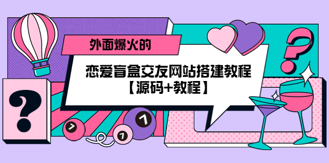 （5441期） 外面爆火的恋爱盲盒交友网站搭建教程【源码+教程】-桐创网