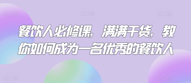 餐饮人必修课，满满干货，教你如何成为一名优秀的餐饮人-桐创网