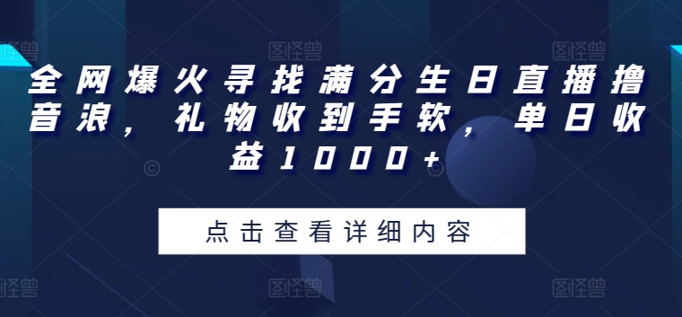 全网爆火寻找满分生日直播撸音浪，礼物收到手软，单日收益1000+-桐创网