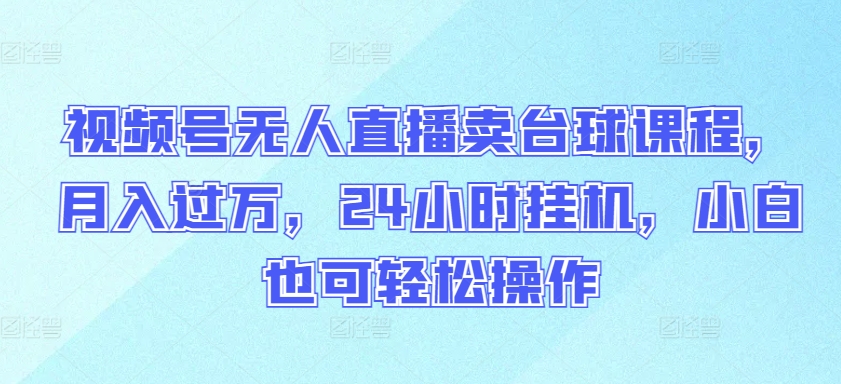 视频号无人直播卖台球课程，月入过万，24小时挂机，小白也可轻松操作-桐创网