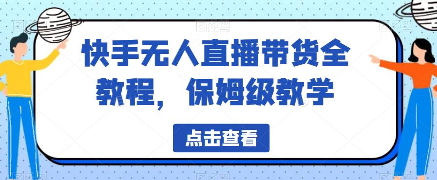 快手无人直播带货全教程，保姆级教学【揭秘】-桐创网