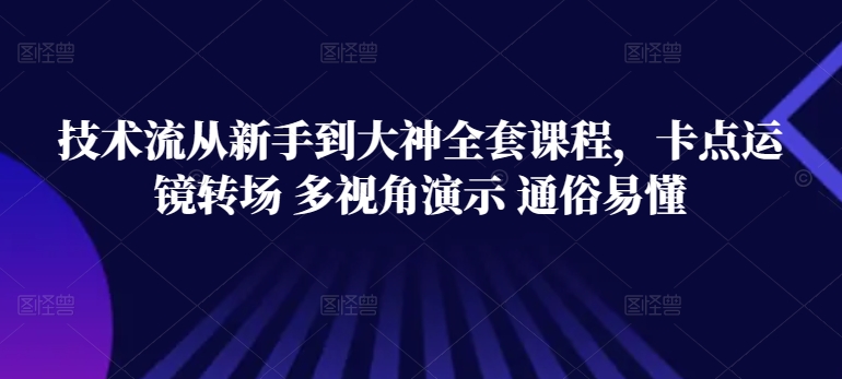 技术流从新手到大神全套课程，卡点运镜转场 多视角演示 通俗易懂-桐创网