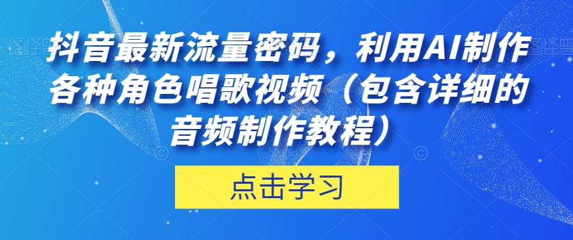 抖音最新流量密码，利用AI制作各种角色唱歌视频（包含详细的音频制作教程）【揭秘】-桐创网